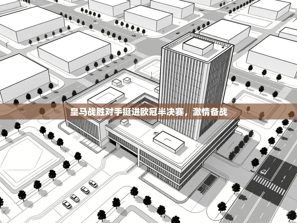 皇马战胜对手挺进欧冠半决赛，激情备战  第2张