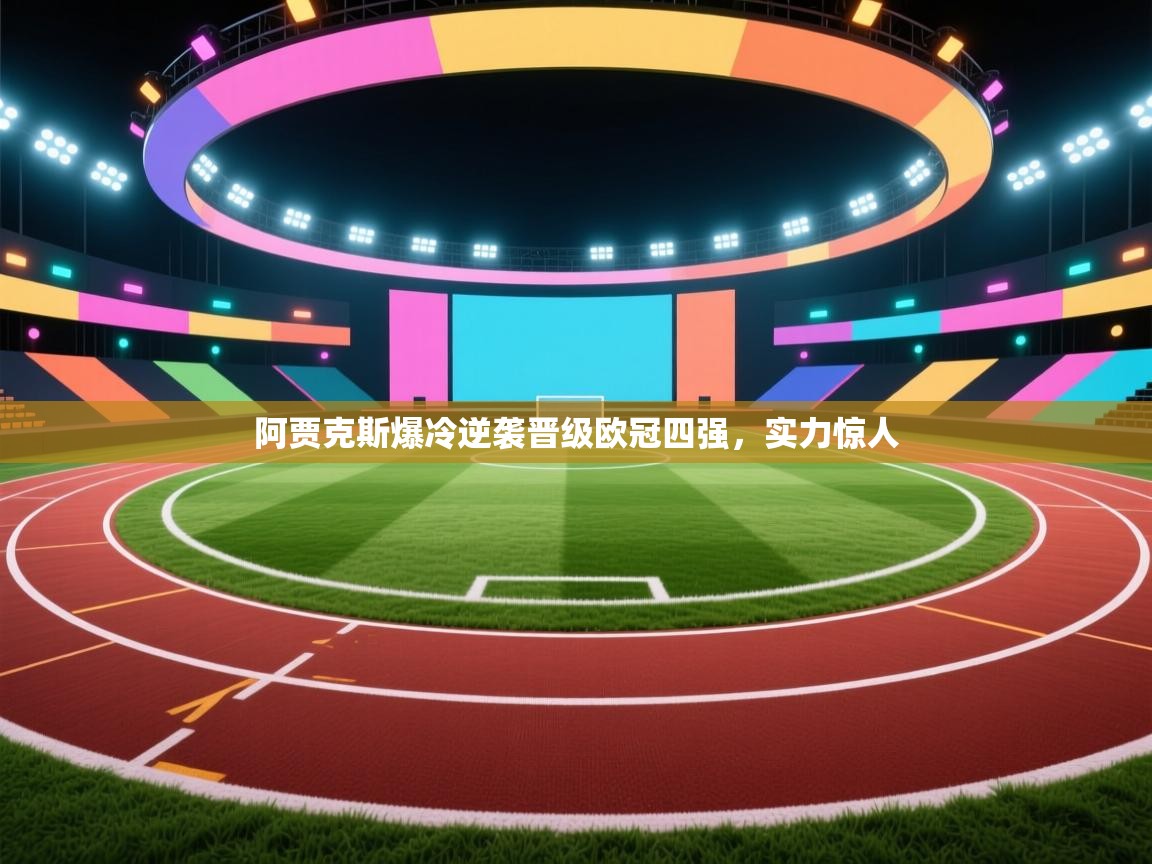 阿贾克斯爆冷逆袭晋级欧冠四强，实力惊人