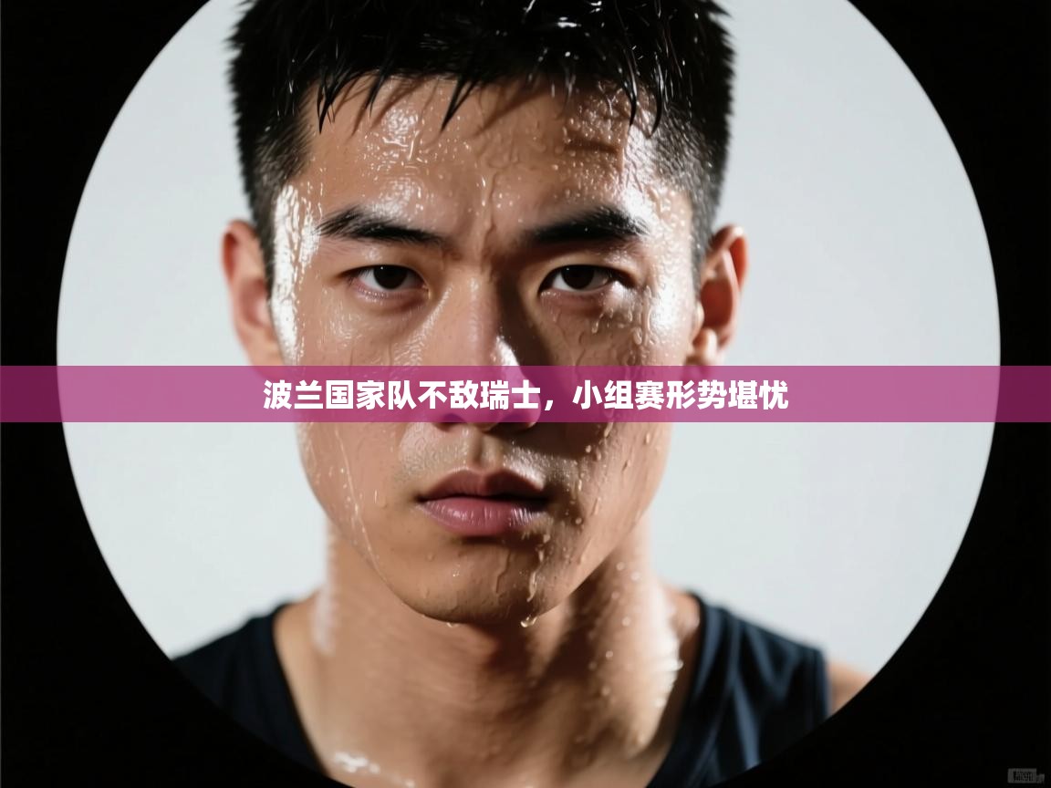 波兰国家队不敌瑞士,小组赛形势堪忧 第2张