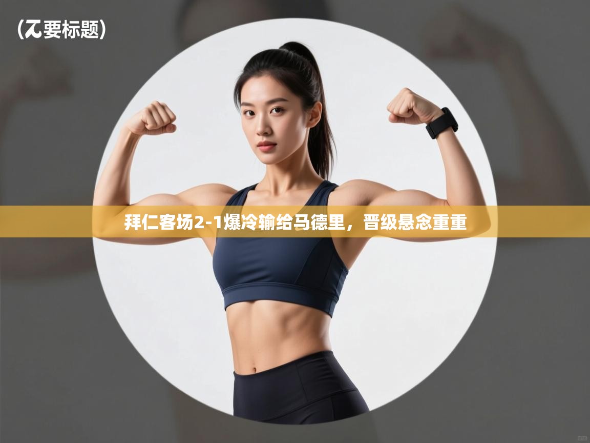 拜仁客场2-1爆冷输给马德里，晋级悬念重重