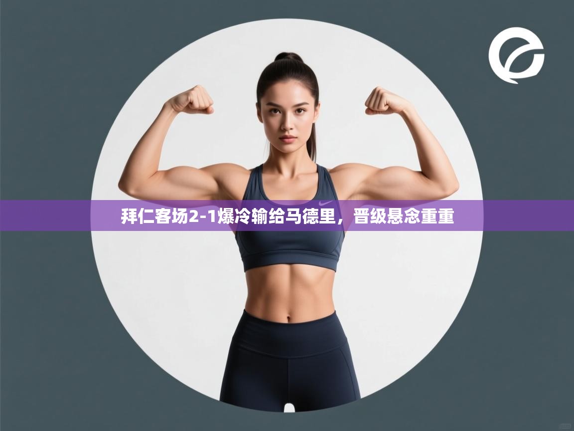 拜仁客场2-1爆冷输给马德里，晋级悬念重重  第2张