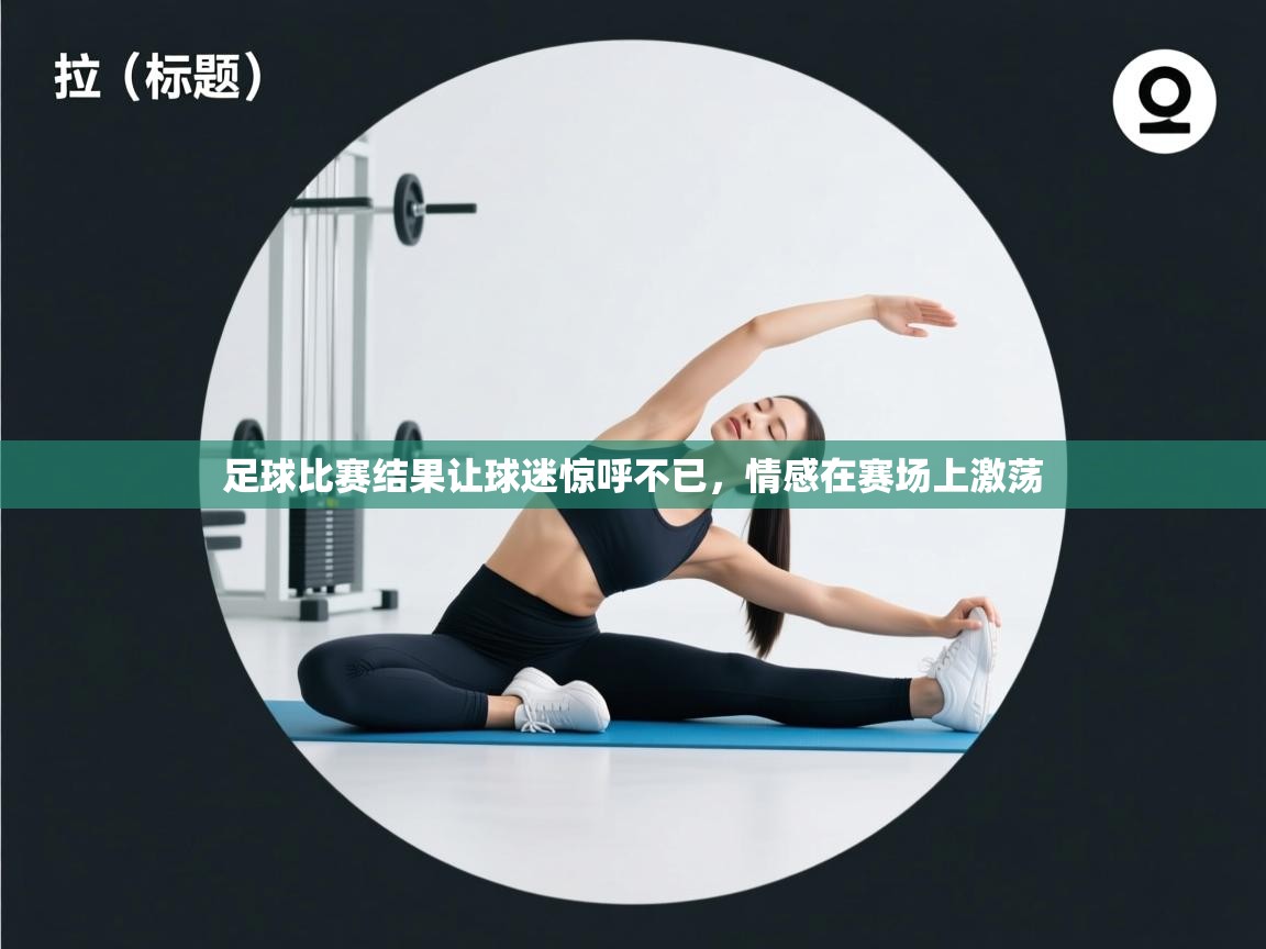 足球比赛结果让球迷惊呼不已，情感在赛场上激荡
