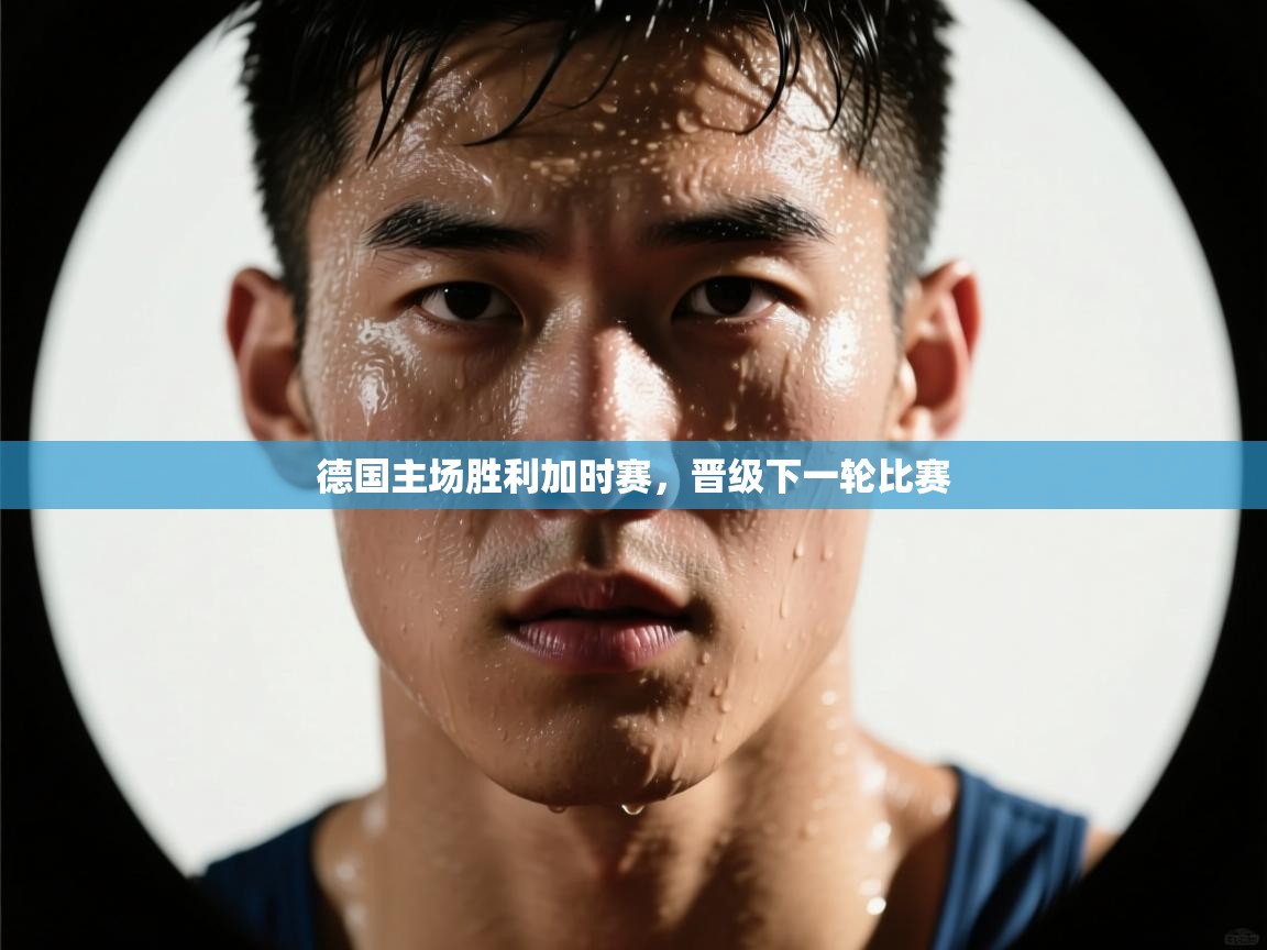 德国主场胜利加时赛，晋级下一轮比赛