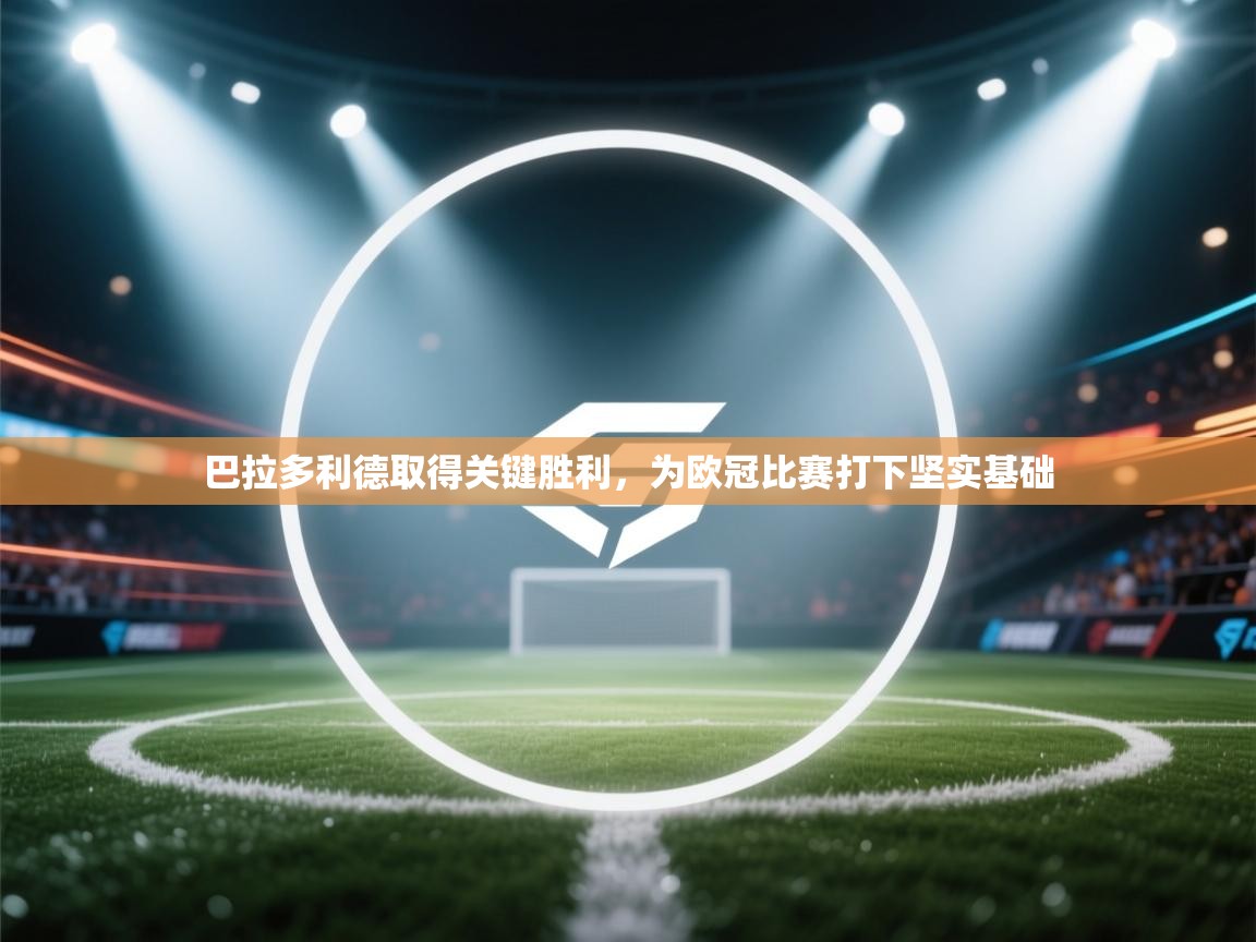 巴拉多利德取得关键胜利，为欧冠比赛打下坚实基础