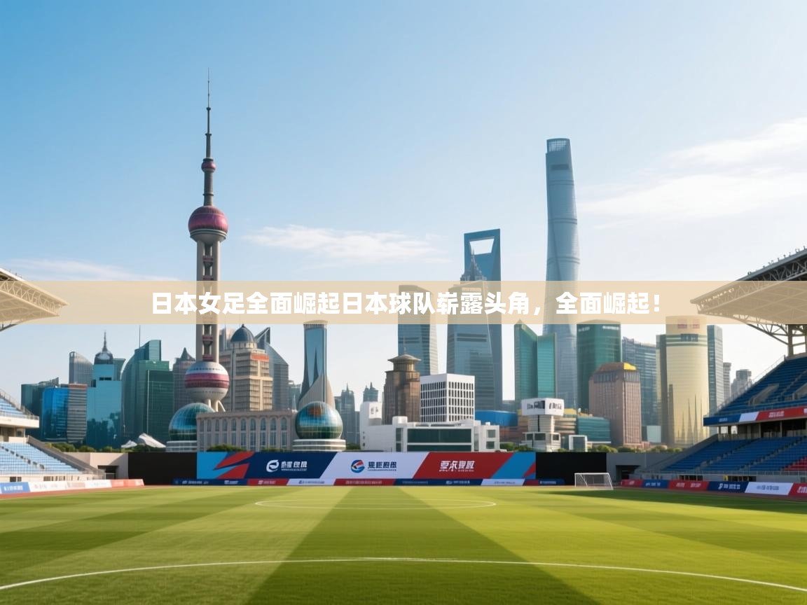 日本女足全面崛起日本球队崭露头角,全面崛起! 第1张