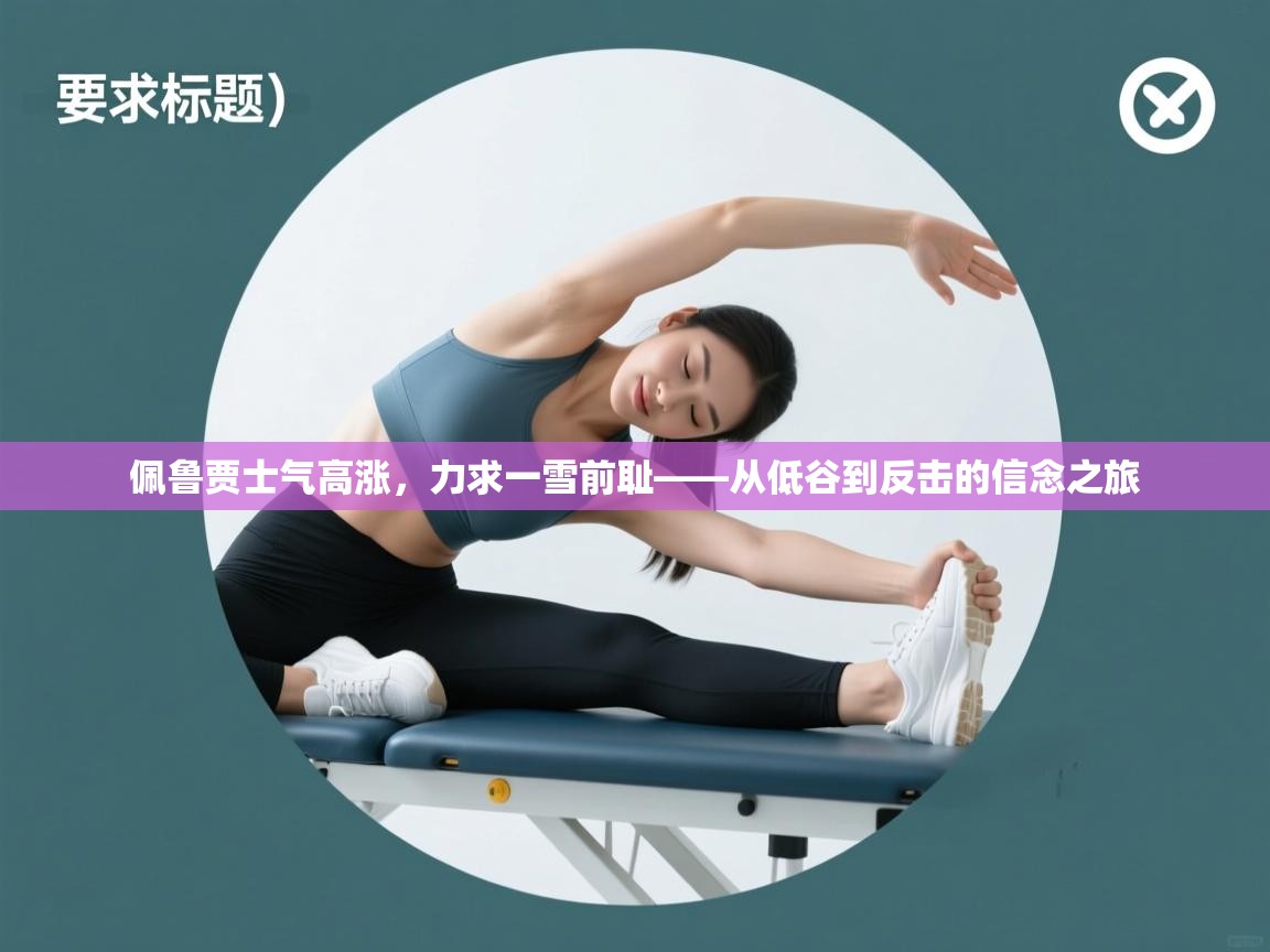 佩鲁贾士气高涨，力求一雪前耻——从低谷到反击的信念之旅