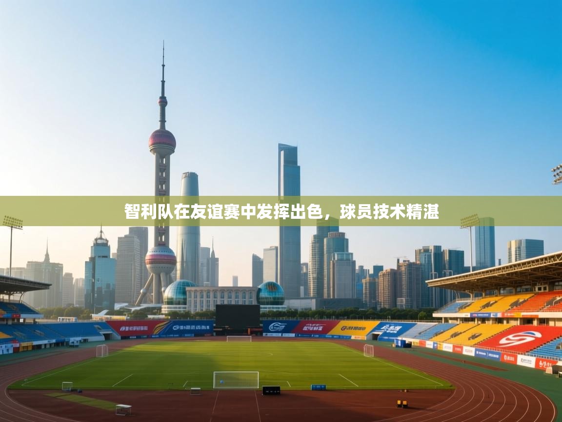 智利队在友谊赛中发挥出色，球员技术精湛  第1张